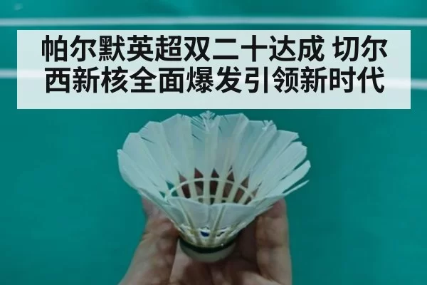帕尔默英超双二十达成 切尔西新核全面爆发引领新时代