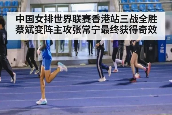 中国女排世界联赛香港站三战全胜蔡斌变阵主攻张常宁最终获得奇效