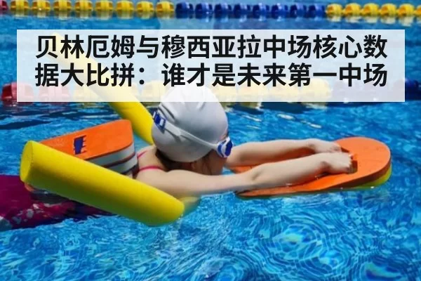 贝林厄姆与穆西亚拉中场核心数据大比拼:谁才是未来第一中场