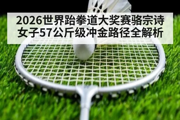 2026世界跆拳道大奖赛骆宗诗女子57公斤级冲金路径全解析